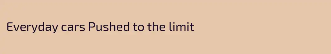 Everyday cars Pushed to the limit